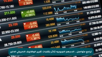 تراجع متواصل.. الأسهم الأوروبية تتأثر بتقلبات تقرير الوظائف الأمريكي الأخير